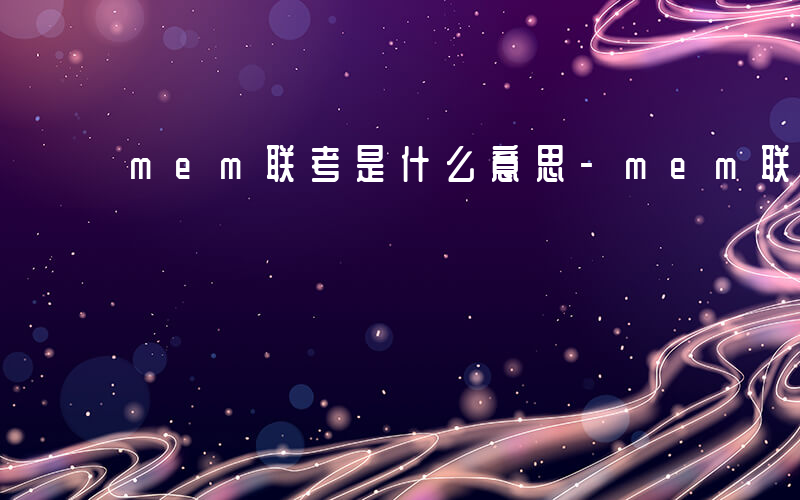 mem联考是什么意思-mem联考是什么