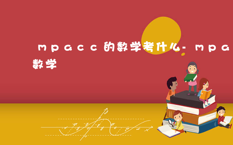 mpacc的数学考什么-mpacc考什么数学