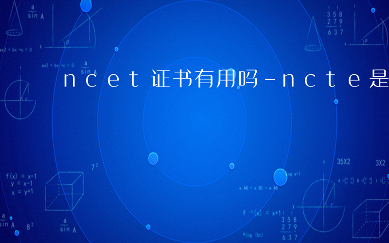 ncet证书有用吗-ncte是什么证书