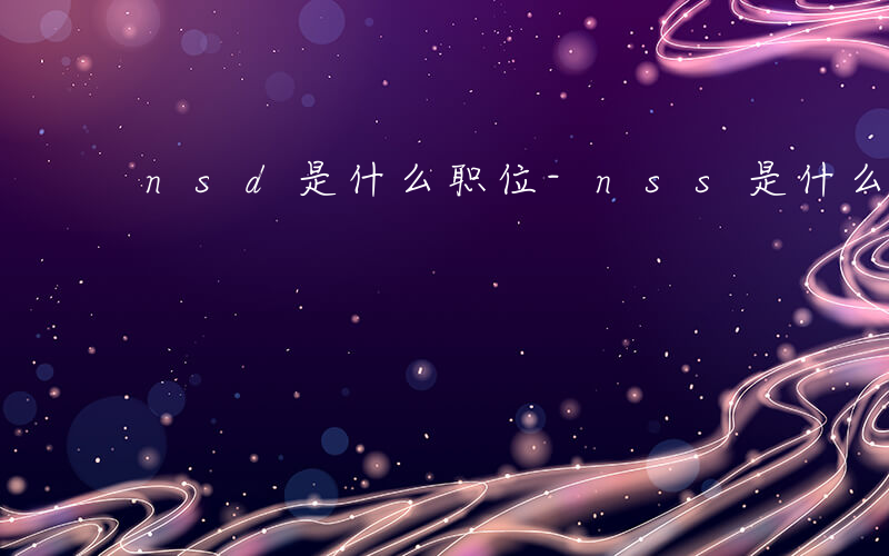 nsd是什么职位-nss是什么职位