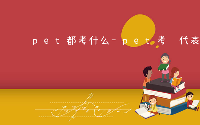 pet都考什么-pet考试代表什么