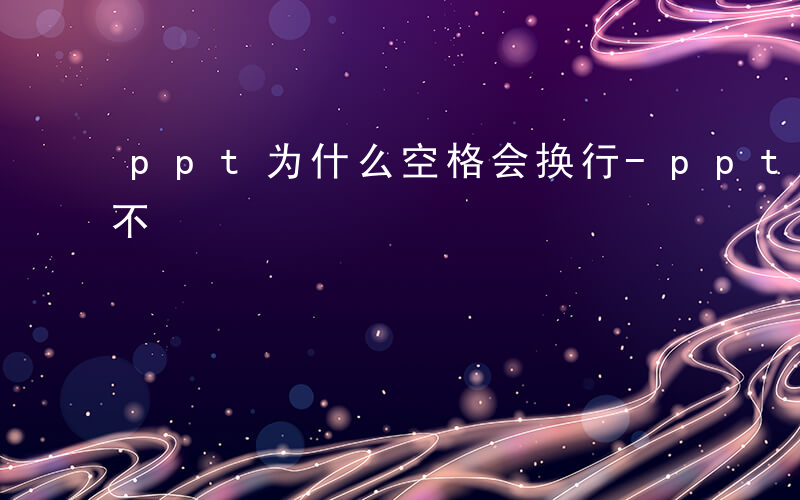 ppt为什么空格会换行-ppt空格为什么不