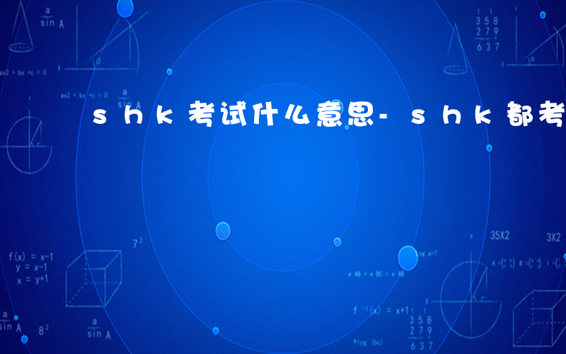 shk考试什么意思-shk都考什么
