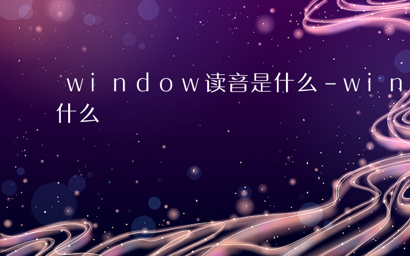 window读音是什么-windg读音是什么