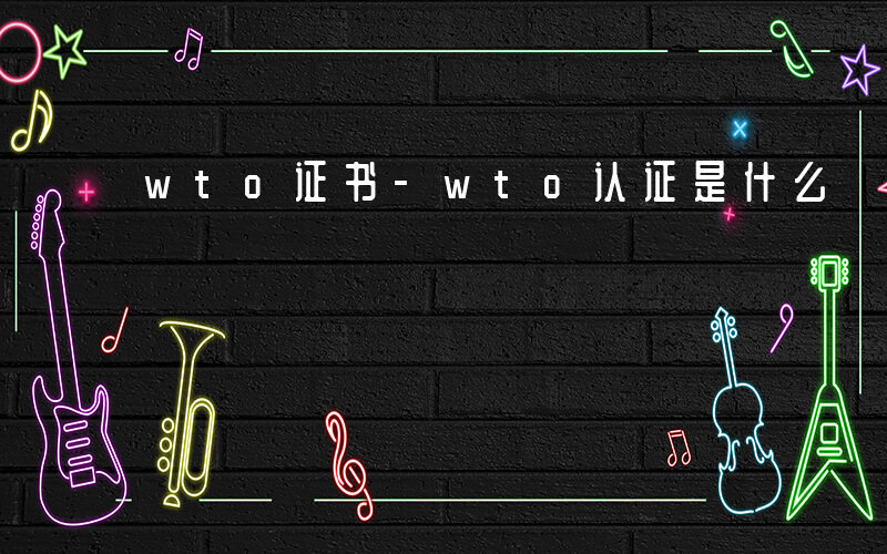 wto证书-wto认证是什么