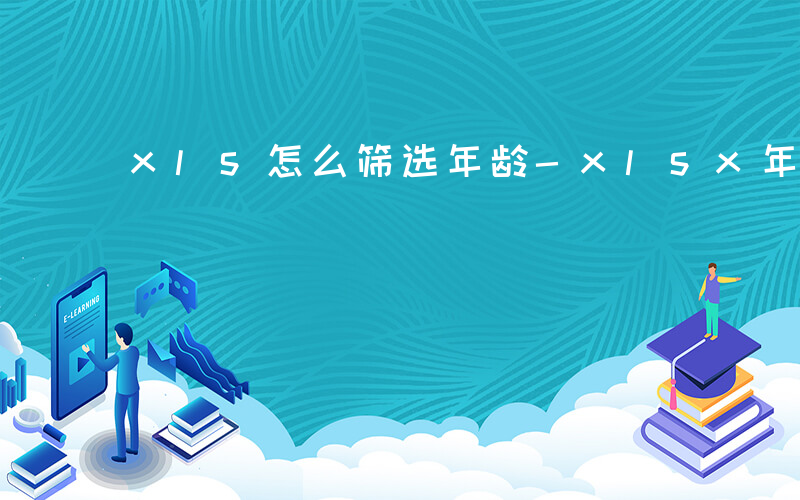 xls怎么筛选年龄-xlsx年龄如何筛选