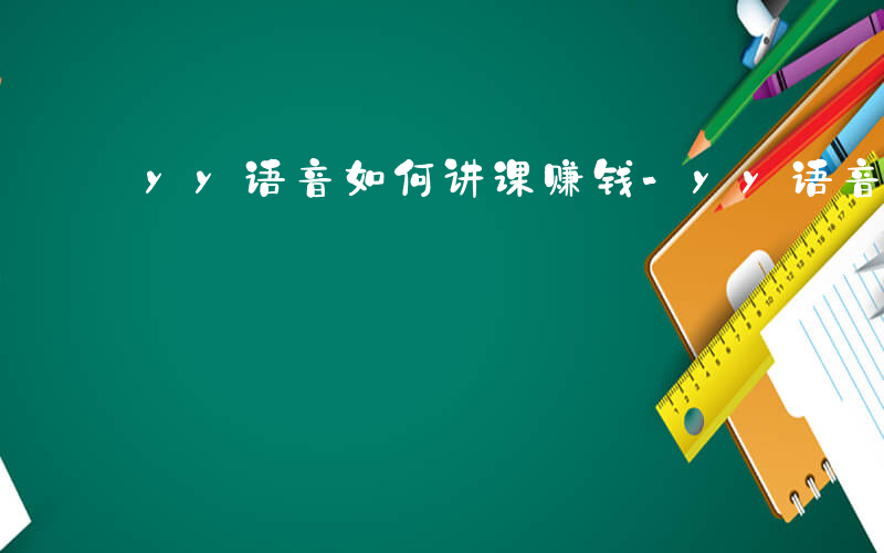 yy语音如何讲课赚钱-yy语音如何讲课