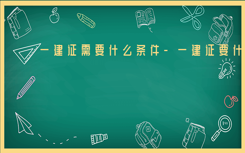 一建证需要什么条件-一建证要什么资料