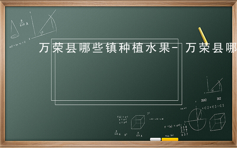 万荣县哪些镇种植水果-万荣县哪些镇