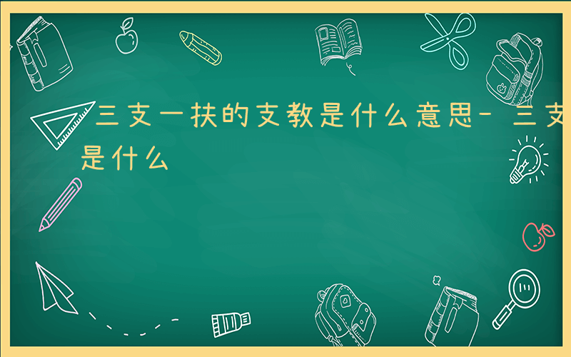 三支一扶的支教是什么意思-三支一扶的支教是什么