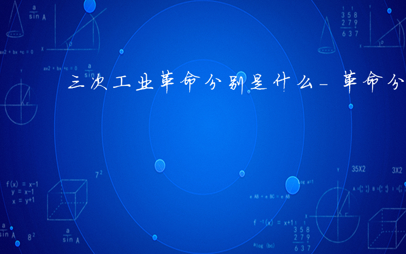 三次工业革命分别是什么-革命分别是什么