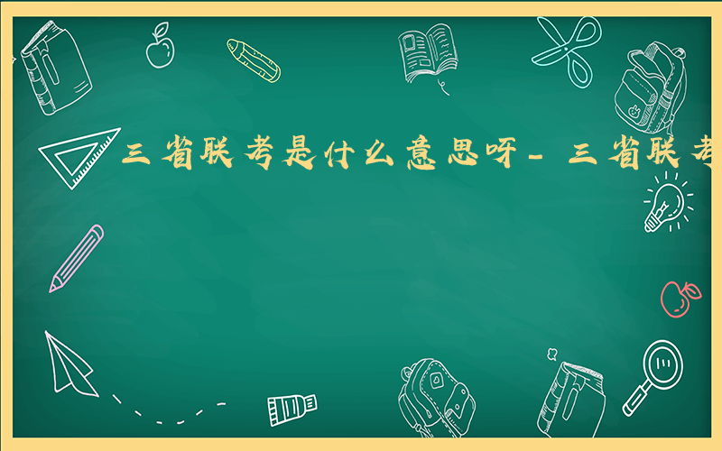 三省联考是什么意思呀-三省联考是什么