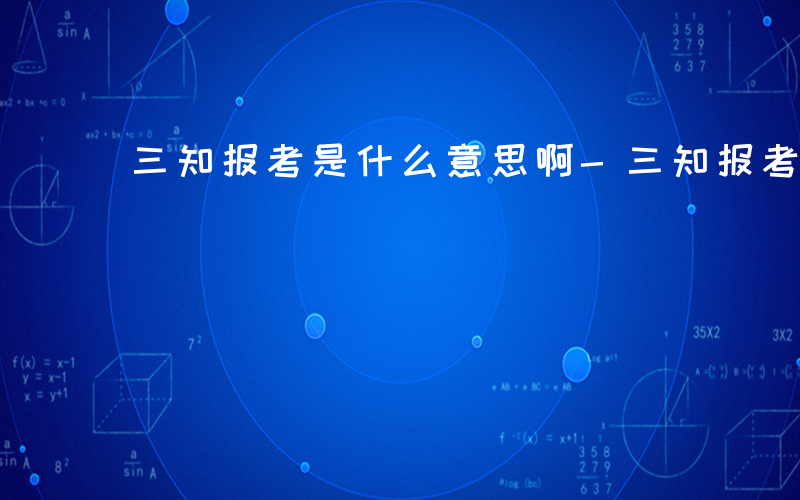 三知报考是什么意思啊-三知报考是什么