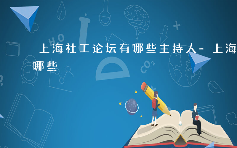 上海社工论坛有哪些主持人-上海社工论坛有哪些