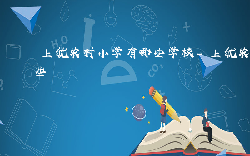 上犹农村小学有哪些学校-上犹农村小学有哪些