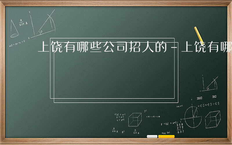 上饶有哪些公司招人的-上饶有哪些公司招人