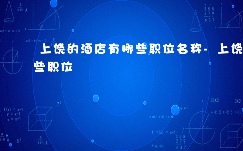 上饶的酒店有哪些职位名称-上饶的酒店有哪些职位