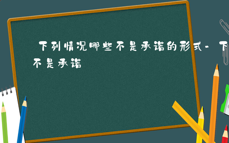 下列情况哪些不是承诺的形式-下列情况哪些不是承诺