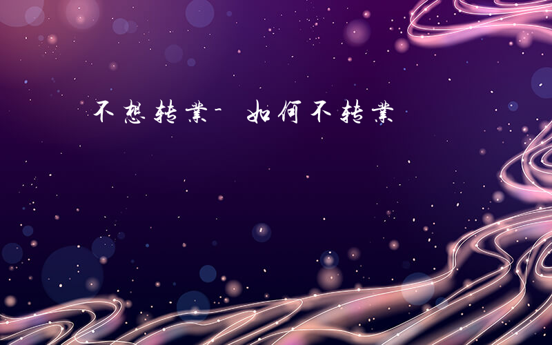 不想转业-如何不转业
