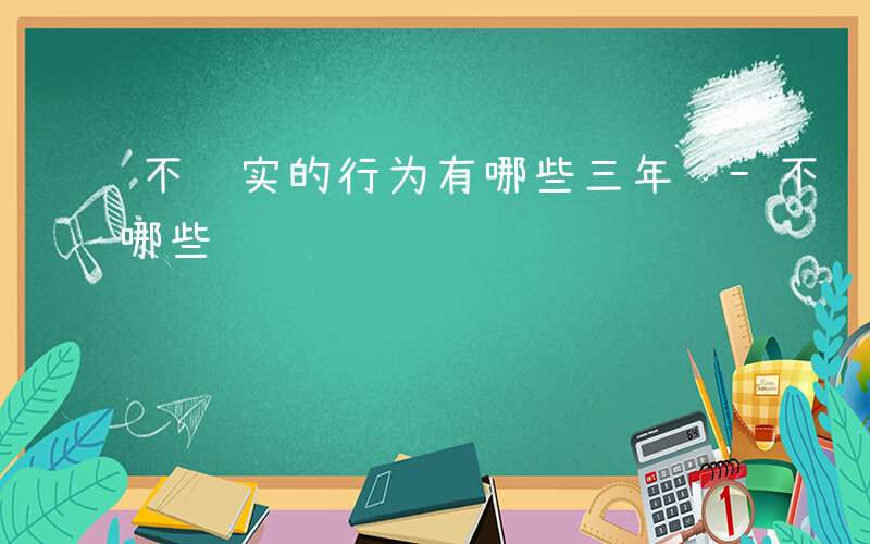 不诚实的行为有哪些三年级-不诚实的行为有哪些