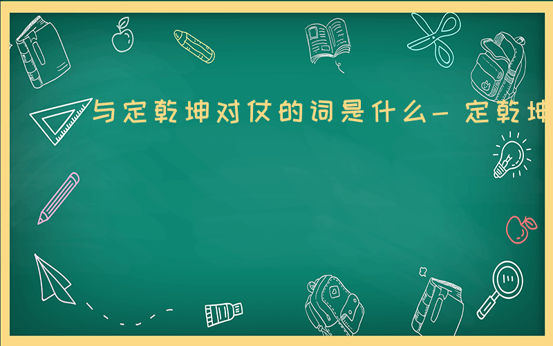 与定乾坤对仗的词是什么-定乾坤与什么相对