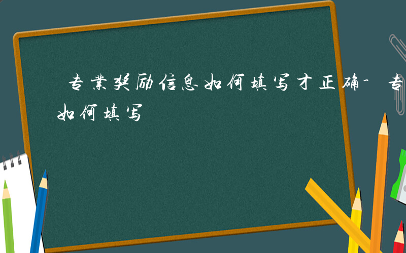 专业奖励信息如何填写才正确-专业奖励信息如何填写