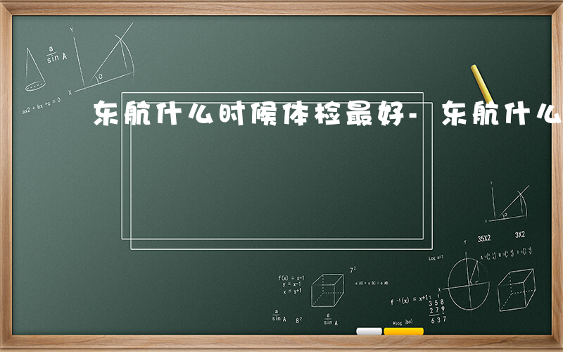 东航什么时候体检最好-东航什么时候体检