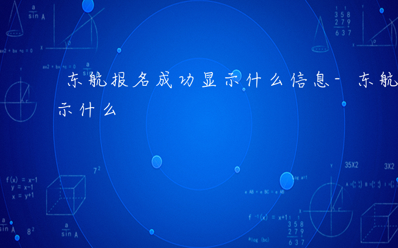 东航报名成功显示什么信息-东航报名成功显示什么