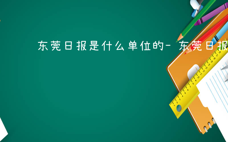 东莞日报是什么单位的-东莞日报是什么单位