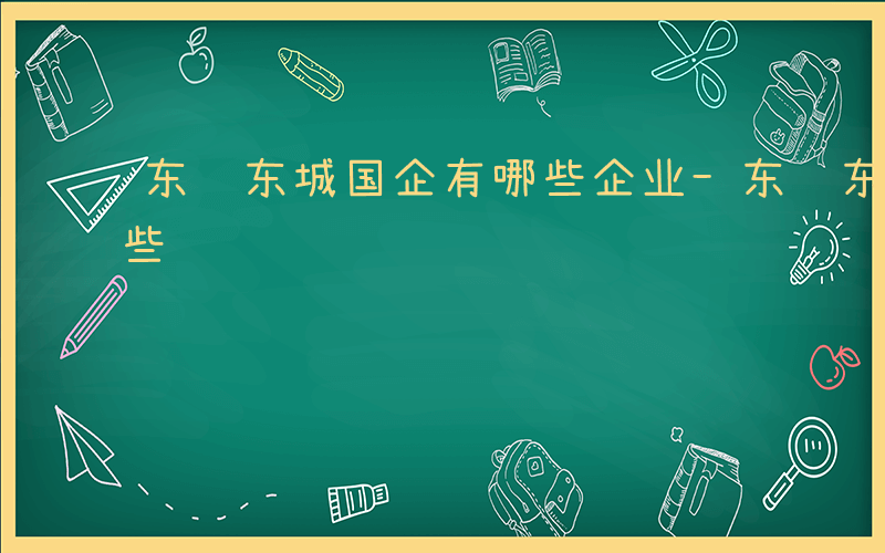 东营东城国企有哪些企业-东营东城国企有哪些