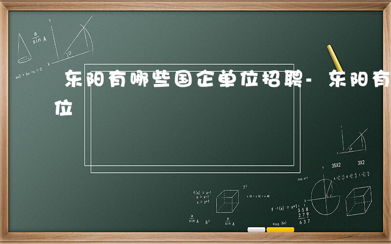 东阳有哪些国企单位招聘-东阳有哪些国企单位