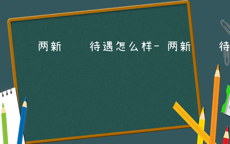 两新组织待遇怎么样-两新组织待遇如何