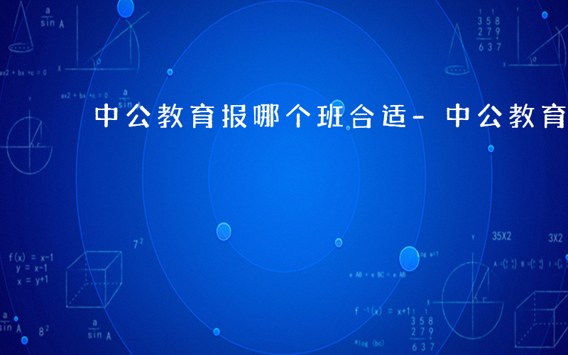 中公教育报哪个班合适-中公教育什么班好