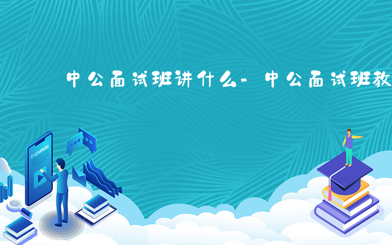 中公面试班讲什么-中公面试班教什么