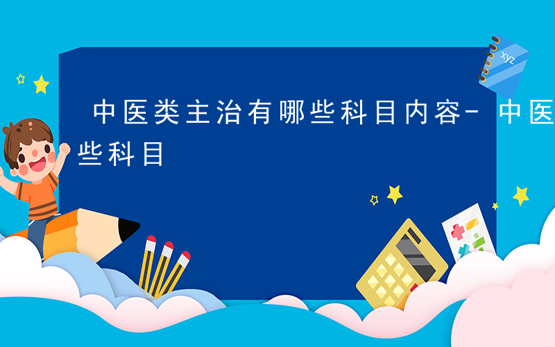 中医类主治有哪些科目内容-中医类主治有哪些科目