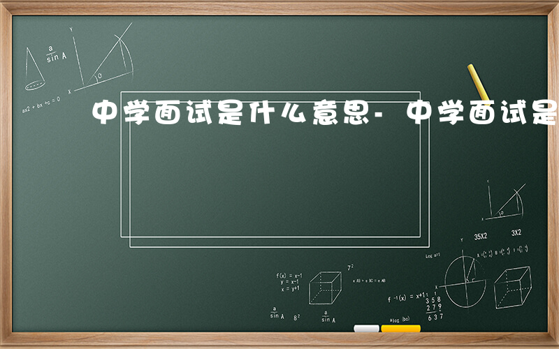 中学面试是什么意思-中学面试是什么