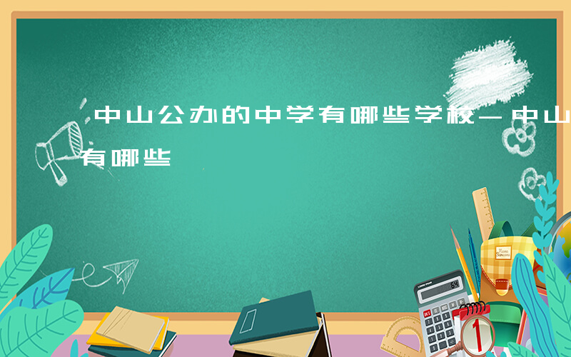 中山公办的中学有哪些学校-中山公办的中学有哪些