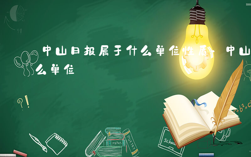 中山日报属于什么单位性质-中山日报属于什么单位