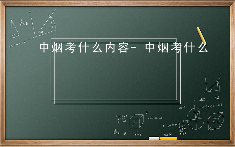 中烟考什么内容-中烟考什么