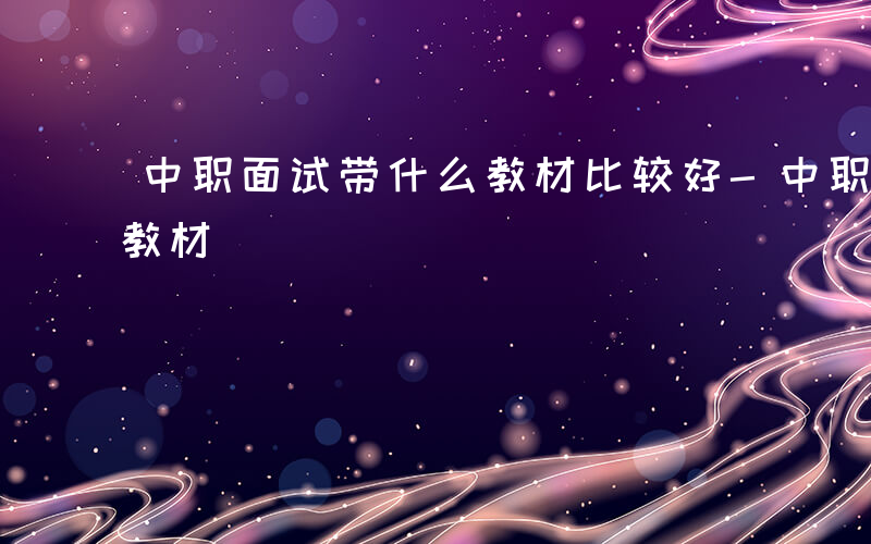 中职面试带什么教材比较好-中职面试带什么教材