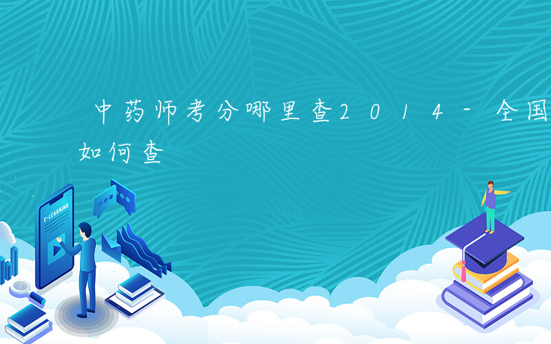 中药师考分哪里查2014-全国中药师考分如何查