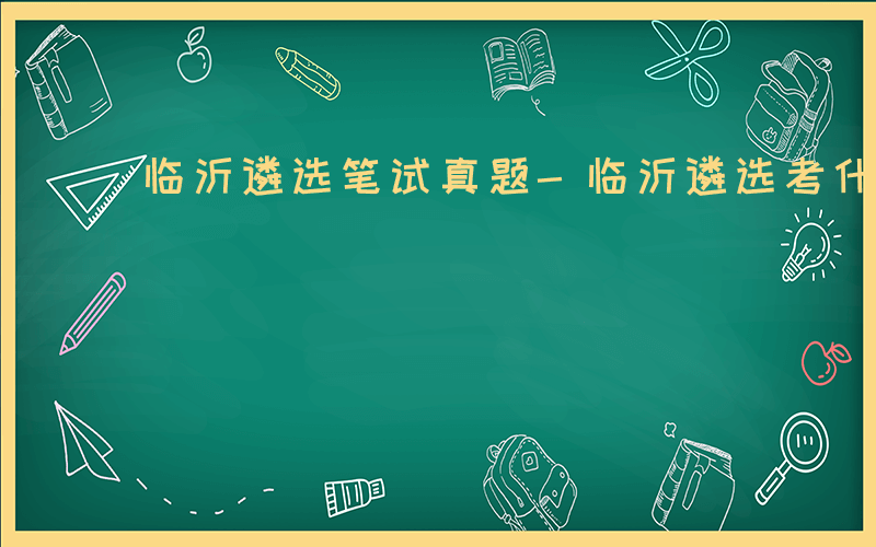 临沂遴选笔试真题-临沂遴选考什么