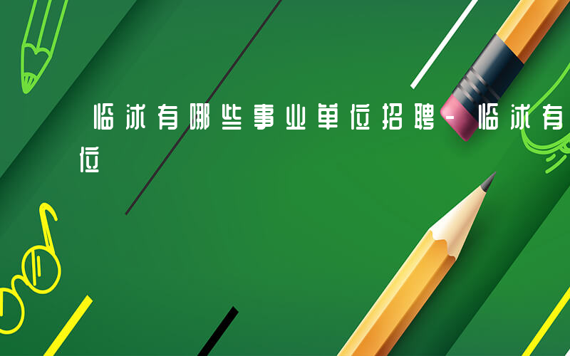 临沭有哪些事业单位招聘-临沭有哪些事业单位