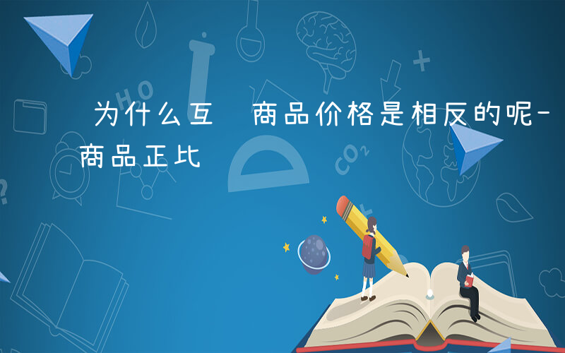 为什么互补商品价格是相反的呢-为什么互补商品正比