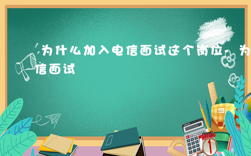 为什么加入电信面试这个岗位-为什么加入电信面试