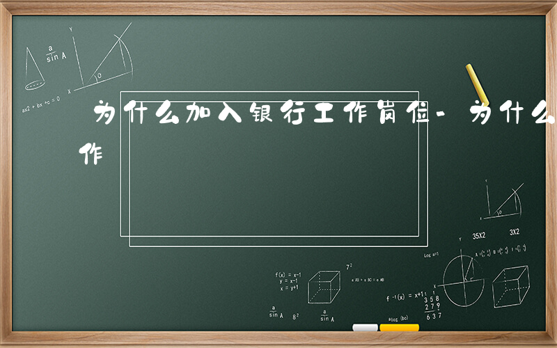 为什么加入银行工作岗位-为什么加入银行工作