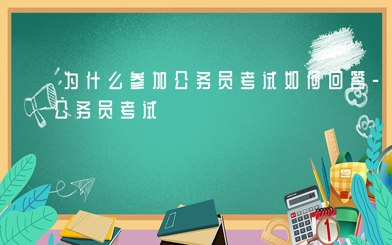 为什么参加公务员考试如何回答-为什么参加公务员考试