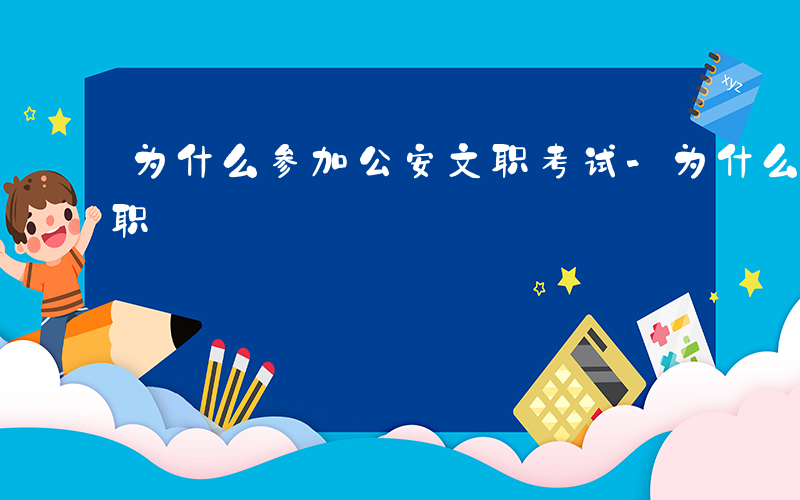 为什么参加公安文职考试-为什么参加公安文职