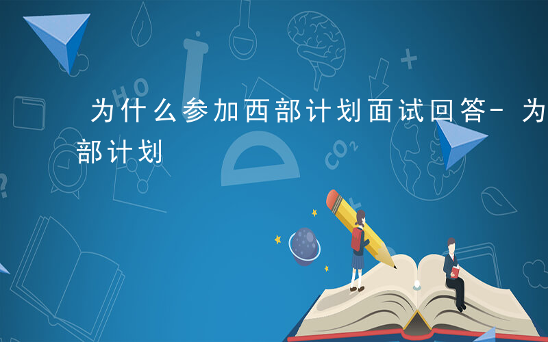 为什么参加西部计划面试回答-为什么参加西部计划