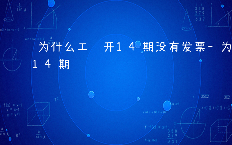 为什么工资开14期没有发票-为什么工资开14期